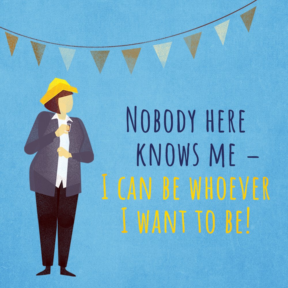 Text: Nobody here knows me- I can be whoever I want to be!