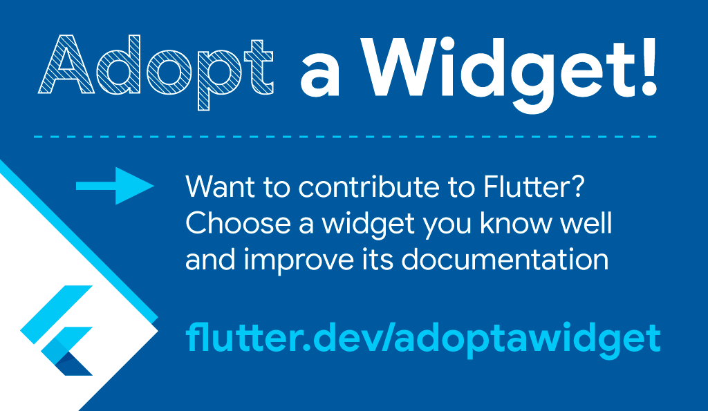 FlutterDev's tweet image. Do you want to join #AdoptAWidget?!

1. Review the rules and info → flutter.dev/adoptawidget
2. Find a widget you know.
3. Improve its introductory documentation.
 
Add a code or DartPad snippet, references, and an explanation.

💙 Good luck, can&apos;t wait to see your contributions.