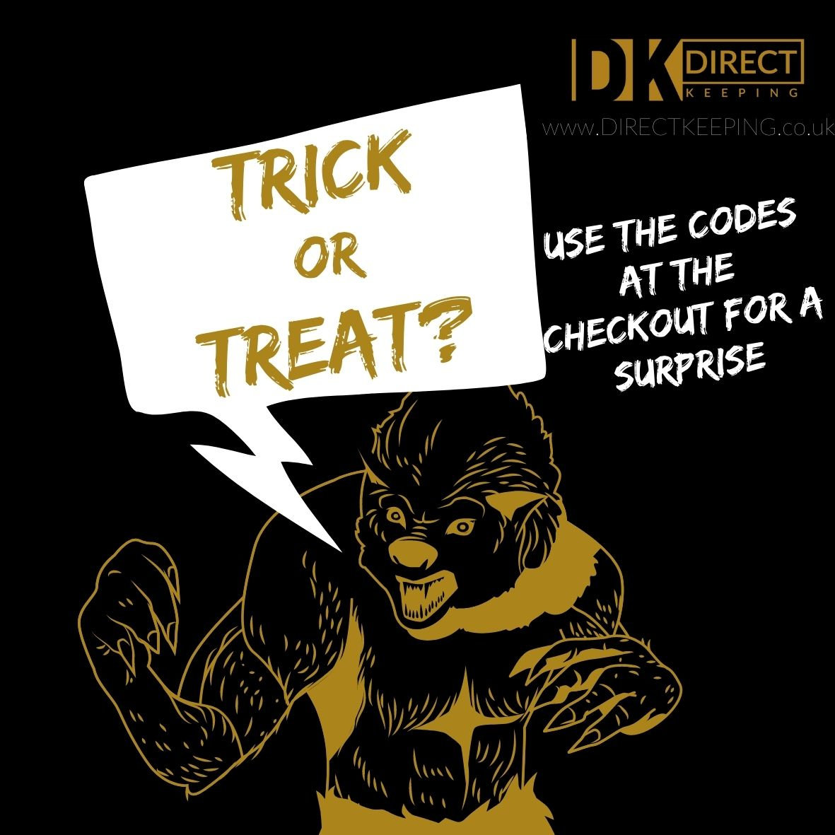 Halloween Offers

TRICK = FREE DELIVERY

or

TREAT = 15% OFF ALL GLOVES

directkeeping.co.uk

Use the codes at checkout to save. Limited time only