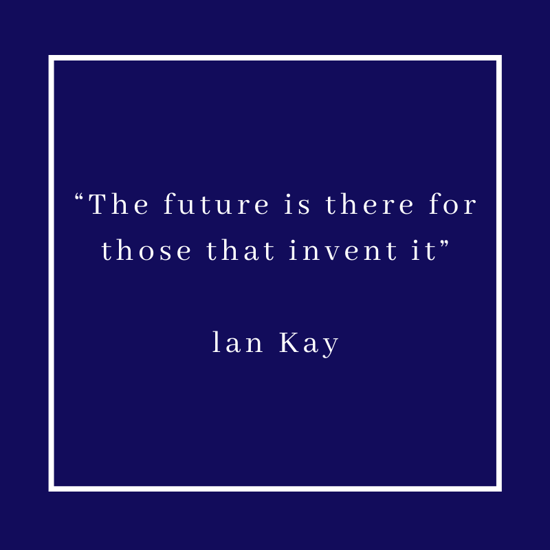 “The future is there for those that invent it” – Alan Kay