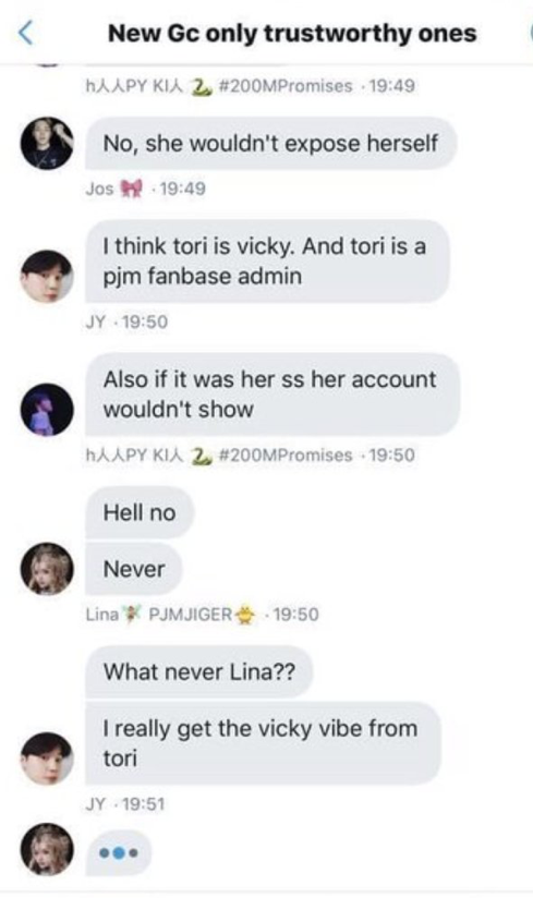 this gc was actually made after Report 4 Jimin gc was exposed. gc was talking who to add again and about vicky/tori and if she's the one who exposed them but some replied "hell no" "never" "vicky would never. she's pjm data." "she would not expose herself." they call her #1 pjm.