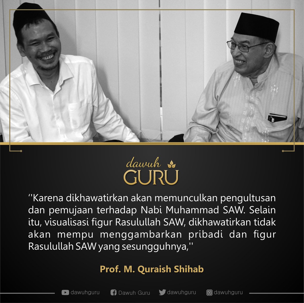 ''Karena dikhawatirkan akan memunculkan pengultusan dan pemujaan terhadap Nabi Muhammad SAW. Selain itu, visualisasi figur Rasulullah SAW, dikhawatirkan tidak akan mempu menggambarkan pribadi dan figur Rasulullah SAW yang sesungguhnya,''
.
.
Prof M Quraish Shihab
.
#dawuhguru