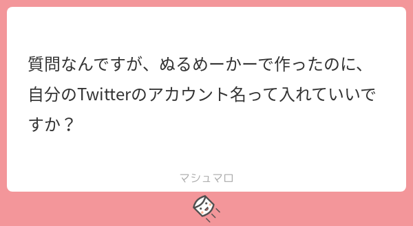 こんにちは、ぬるめーかーで遊んでいただきありがとうございます！
ご自身のIDを記載することは可能ですがもしよろしければメーカーのものであることをどこかに記載していただけるとありがたいです🙇🏻‍♀️
#マシュマロを投げ合おう
marshmallow-qa.com/messages/3ad59…