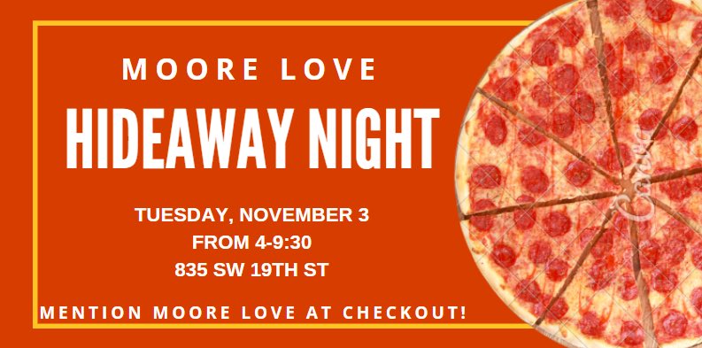 Hey Westmoore! Moore Love is having a Hideaway Pizza Night at the Hideaway on 19th street on November 3rd from 4:00-9:30 PM. Come and support and make sure to mention Westmoore!! (Applies to dine in and carry out)
