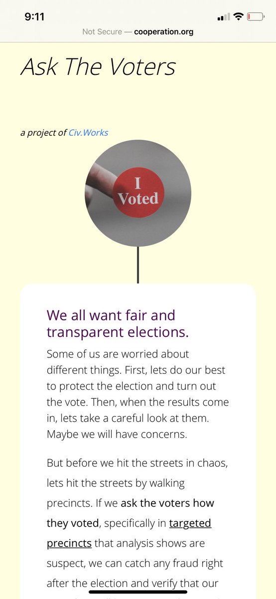 “One such project, called Ask the Voters, aims to conduct postelection affidavit audits of precincts or small counties with anomalous results.”  http://cooperation.org/askthevoters/  29/