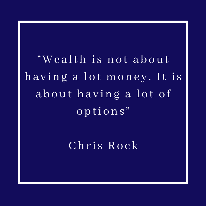 “Wealth is not about having a lot money. It is about having a lot of options” – Chris Rock