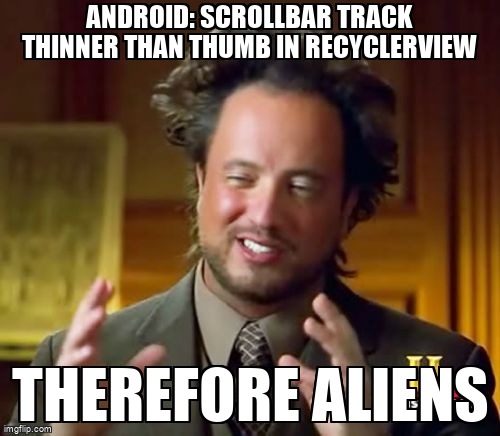 overflow_meme's tweet image. Android: scrollbar track thinner than thumb in RecyclerView stackoverflow.com/questions/6390… #androidscrollview #androidrecyclerview #android