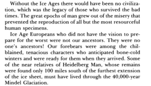 After several chapter musing about instincts and human nature, the point emerges: modern man, the cause of civilization, was the product of evolutionary selection during ice ages.