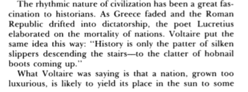 Voltaire puts it wonderfully: civilizations that live in luxury give way to more adventurous, envigored foes.As I covered elsewhere, many civilizations, steeped in comfort, _yielded_ to barbarians. A lack of will.