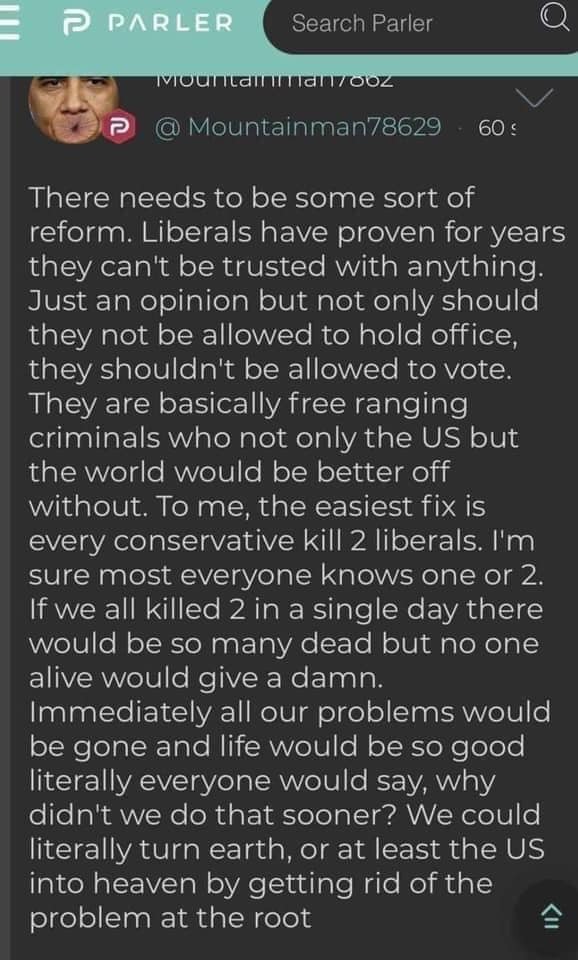 3/ "To me the easiest fix is for every Conservative to kill two liberals."Under the guise of free speech, Parler appears to be an uncensored space for libertarians, right-wingers, far-right wingers & conspiracy theorists of every description to come together & share their ideas