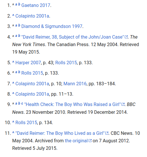 The tragic case of David Reimer. This kid had a penis condition called phimosis at 6 months. Was referred for circumcision, which was botched due to unconventional methods. His penis was burnedIn comes John Money to save the day https://en.m.wikipedia.org/wiki/David_Reimer