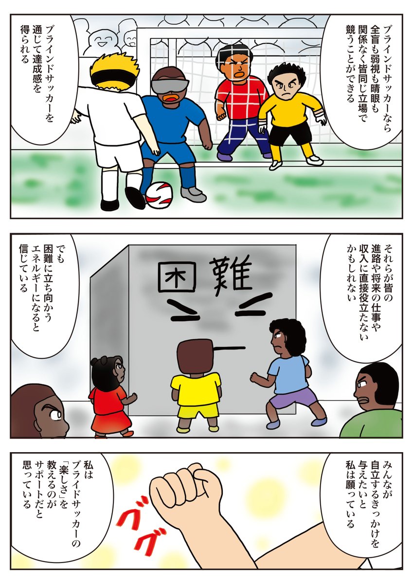 コミチサンのお題「コミチ国際協力まんが大賞」の応募作品です。
タイトルは「未来へのサポート」です。(2/2)
ブラインドサッカーを通して支援のことを考察した作品です。
お楽しみください。
#コミチ
#コミチ国際協力まんが大賞
#漫画が読めるハッシュタグ