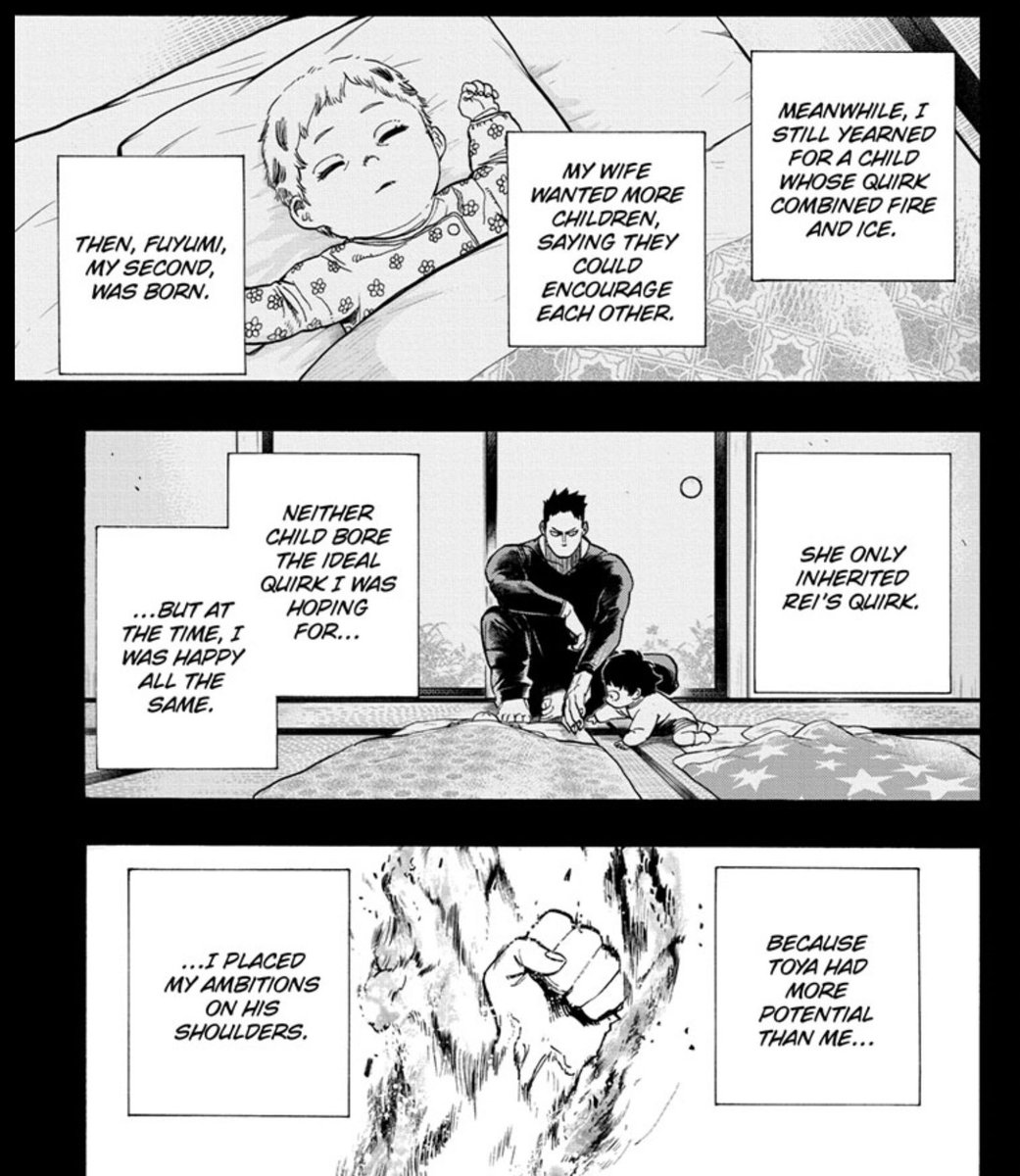 It appears Endeavor wasn’t too terrible to his family, once upon a time. He seemed to have a good relationship with Toya even, whose hair only started growing white naturally. So what changed? Was it Shoto being born? Or did he slowly grow more forceful over time?