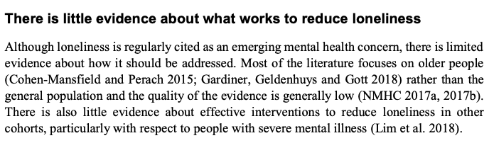 There are very little evidence-based interventions to tackle loneliness. Unsurprising given it is a feature of modern societies, technologies, values etc. My gut is that it's a phenomena government action can't fix. /10