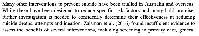 Report notes the findings of Zalsman et al (2016) that many commonly cited suicide prevention initiatives lack evidence including "awareness" campaigns, media guidelines, suicide helplines etc. See: /16  https://www.thelancet.com/journals/lanpsy/article/PIIS2215-0366(16)30030-X/fulltext