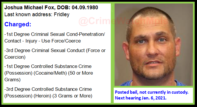 CrimeWatchMpls's tweet photo. Joshua Michael Fox, 40, Fridley
Charged:
-1st Deg Criminal Sexual Cond-Use Force/Coerce 
-3rd Deg Criminal Sexual Cond-Force/Coerce
-1st Deg Narcotics Cocaine/Meth 50+ Grams 
-3rd Deg Narcotics Heroin 3+ Grams 

Posted bail, not currently in custody. Next hearing Jan. 6, 2021. https://t.co/kCLDsDGmCa