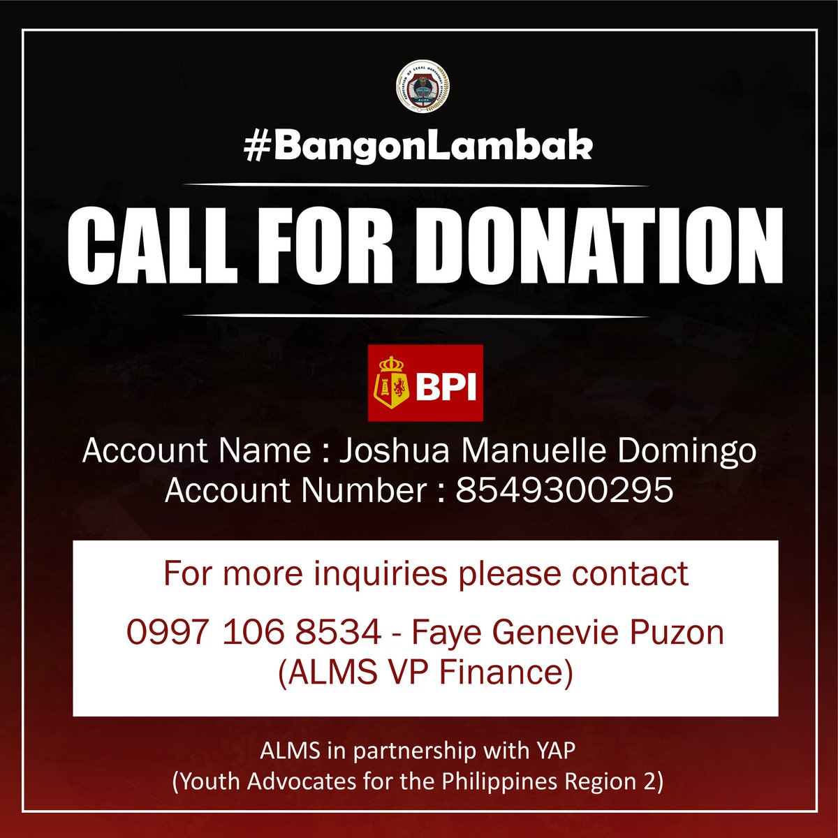 Please contact the person in-charge before or after donating. Thank you so muuch! Agyaman!

As of November 16, 2020, The Association of Legal Management Students (ALMS) partnered with the Youth Advocates for The Philippines (YAP) Region 2 in their #BANGONLAMBAK donation drive.