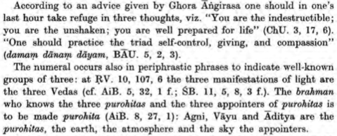 Ghora Āṅgirasa (ChU 3.17.6) says in one's last hour to take refuge in 3 thoughts. 3 occurs also in periphrastic phrases to indicate well known officiants esp. in AiB 8.27.1 while 7.29.1 distinguishes the 3 foods of the non-warrior castes. KB 11.6 tells of 3 desires in sacrifice