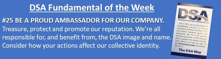 Every Monday, a "DSAer" emails out our Fundamental of the Week with their commentary. Today it was David Kim,  MilTech Technical PM Site Lead, he concluded with, "Be a difference maker for your company and community whether it be a customer or your neighbor."