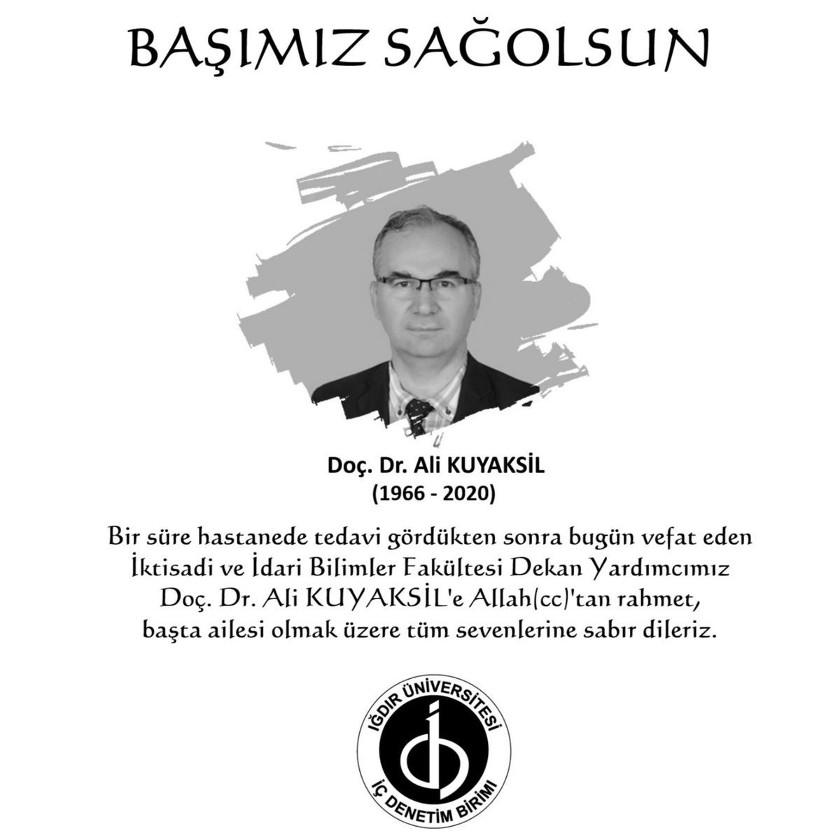 BAŞIMIZ SAĞOLSUN:

Bir süre hastanede tedavi gördükten sonra bugün vefat eden,
İktisadi ve İdari Bilimler Fakültesi
Dekan Yardımcımız
Doç. Dr. Ali KUYAKSİL'e
Allah(cc)'tan rahmet,
başta ailesi olmak üzere tüm sevenlerine sabır dileriz.
#IğdırÜniversitesi
#İçDenetimBirimi
