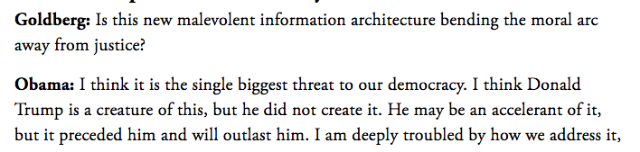 THIS 'Is this new malevolent information architecture bending the moral arc away from justice?' @BarackObama: 'I think it's the single biggest threat to our democracy. Donald Trump is a creature of this but he did not create it..it preceded him and it will outlast him'