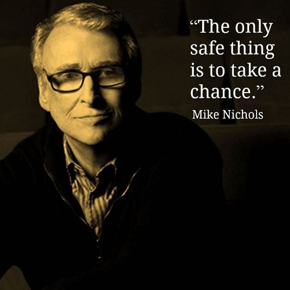 The only safe thing is to take a chance. --Mike Nichols