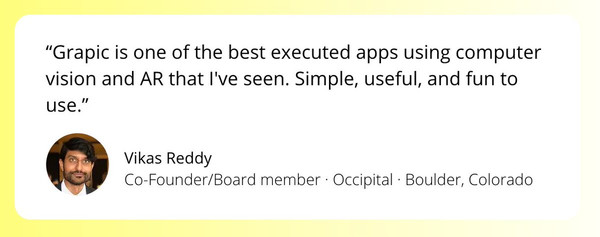 GrapicApp's tweet photo. "Grapic is one of the best executed apps using computer vision and AR that I've seen. Simple, useful, and fun to use.". Thanks for the kind words @vikasreddy 💛 #remotework #AugmentedReality #WFH https://t.co/gEs8K3CkDJ