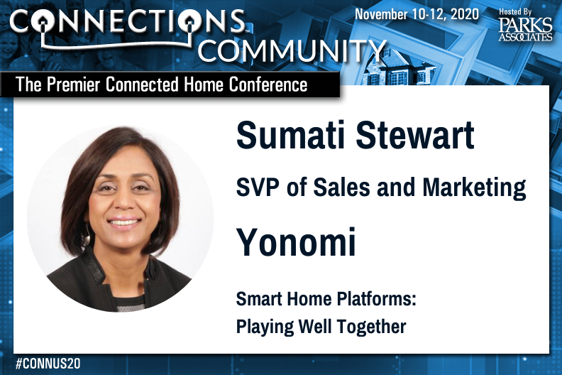 Yonomi SVP of Sales &amp; Marketing @SumatiStewart will participate as a speaker at <a href="/ParksAssociates/">Parks Associates</a>’ virtual CONNECTIONS Conference - coming up soon! Register for "Smart Home Platforms: Playing Well Together" on Wed, 11/11, at 11 AM CT: bit.ly/35XvJtG #CONNUS20