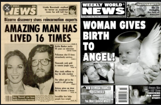 For many years you could not stand in a grocery store check-out line without your eyes falling on tabloids, like the National Enquirer, and the Weekly World News. They had huge eye-catching headlines, like "Queen Banishes Charles!" or "Elvis Lives!"  1/20
