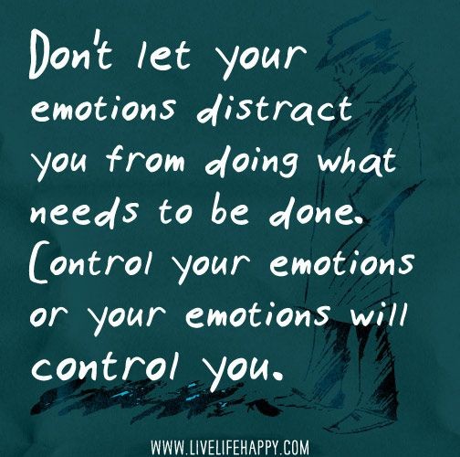 Quotes:Don't let your emotions distract you from doing what needs to be done.Control your emotions or your emotions will control you.Source: https://pin.it/6uSk90h&nbsp;