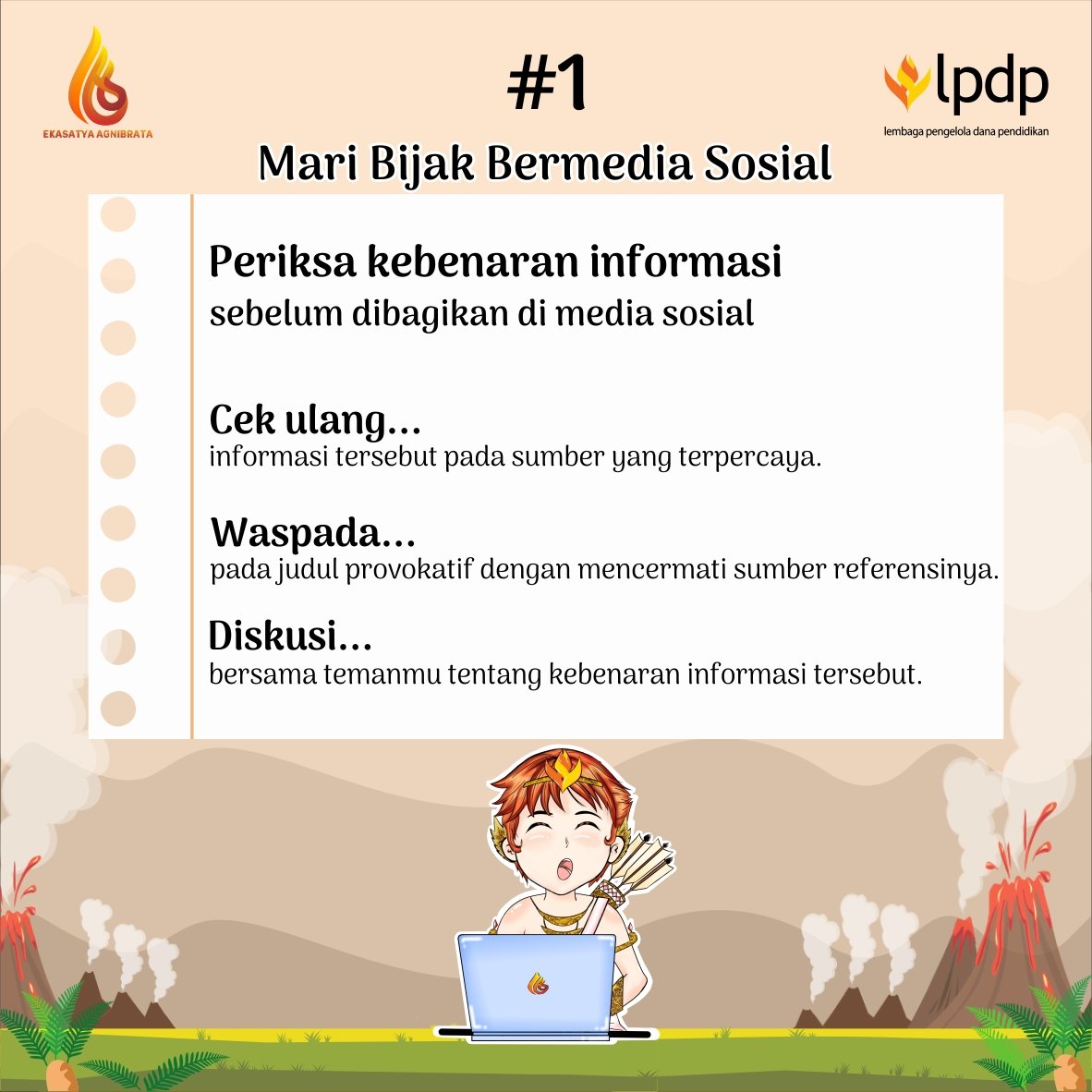 [Tips 1 Bijak Bermedia Sosial] 

Bila sobat Agni menemukan berita baru yang heboh cobalah untuk memeriksa kebenaran informasi yang didapat. 

<a href="/LPDP_RI/">#DiriUntukNegeri</a> <a href="/PK166_LPDP/">#PK166_LPDP</a> 
#EkasatyaAgnibrata
#DiriUntukNegeri
#SDMUnggulIndonesiaMaju #AkuPastiMengabdi