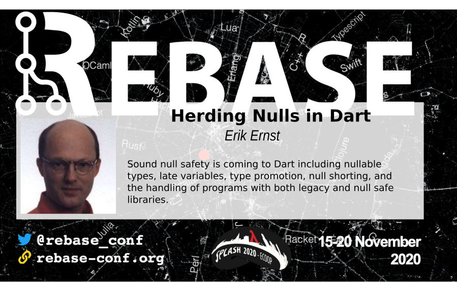 Null safety in <a href="/dart_lang/">Dart Language</a> presented by Erik Ernst with follow up discussions with <a href="/jopamer/">Joe Pamer</a> (Mon 11/16 2pm EST) and <a href="/headinthebox/">Erik Meijer</a> (Tue 11/17 12am EST) live at <a href="/rebase_conf/">Rebase Conf</a> <a href="/splashcon/">SPLASH Conference</a> <a href="/ECOOPconf/">ECOOP’26 Conference</a> <a href="/PLMentoring/">Programming Languages Mentoring Workshop</a> <a href="/PLPresents/">Programming Languages Talks</a>