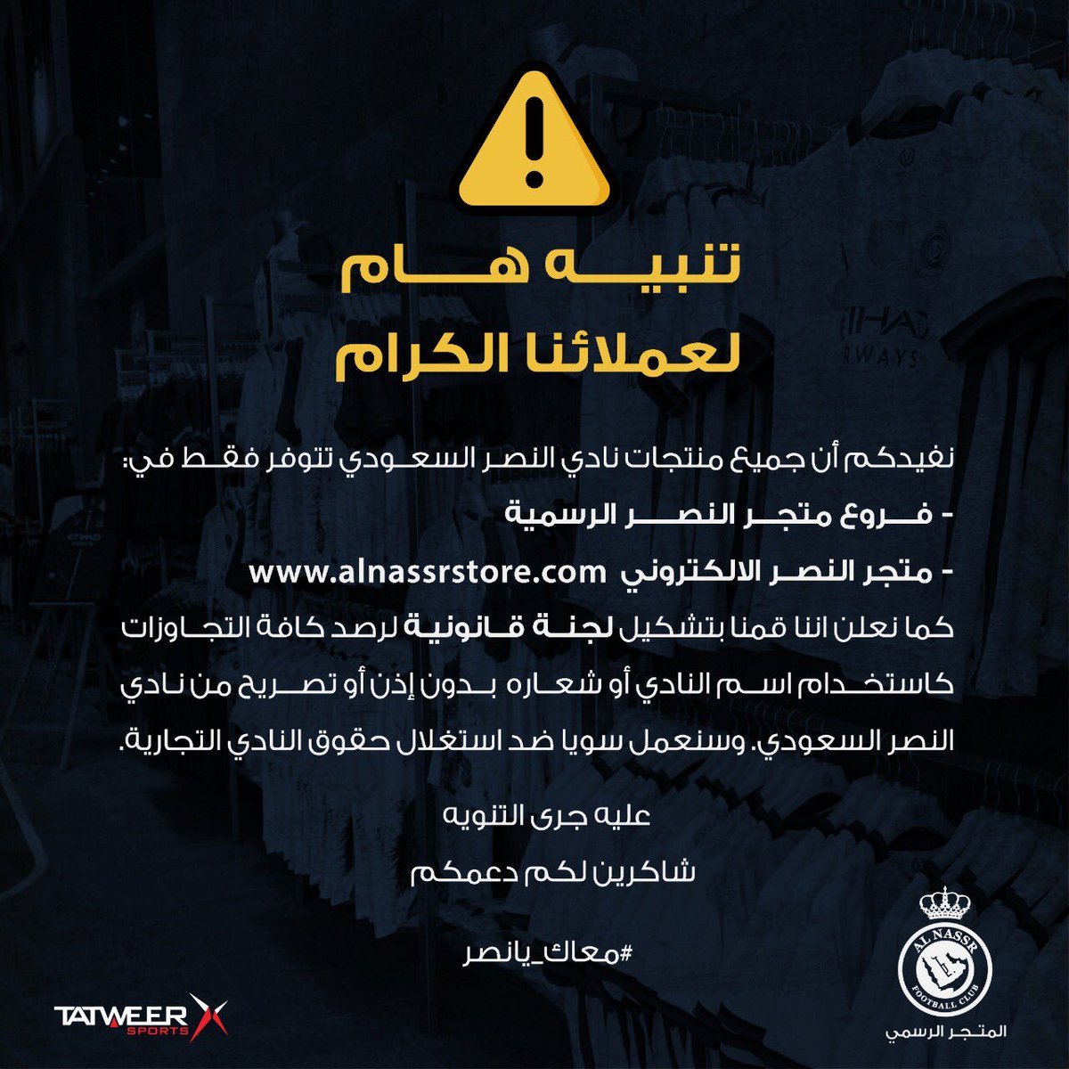 #تنويه 
جميع منتجات #النصر تتوفر فقط في فروع وموقع #متجر_النصر الرسمي
.
كما نعلن اننا قمنا بتشكيل لجنة قانونية لرصد كافة التجاوزات كاستخدام اسم او شعار النادي بدون إذن أو تصريح من <a href="/AlNassrFC/">نادي النصر السعودي</a> 
وسنعمل سويا مع جمهور الشمس ضد استغلال حقوق النادي التجارية
.
#معاك_يانصر 💛💙