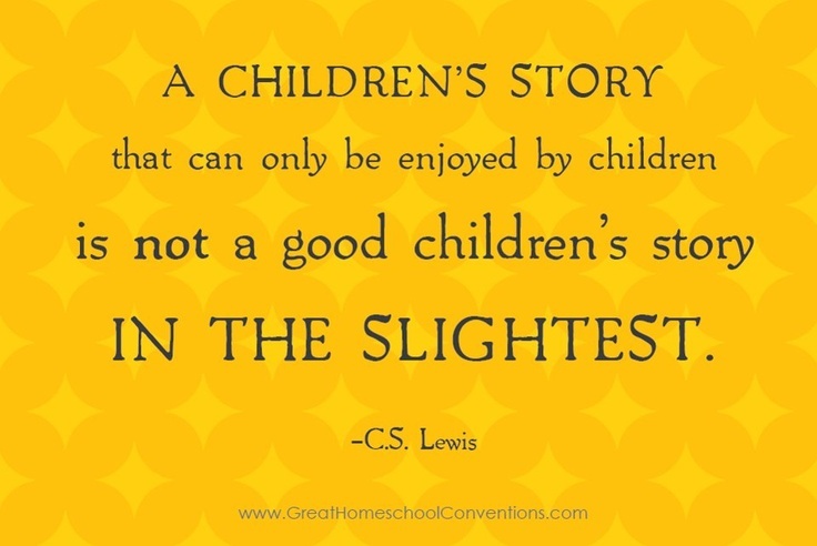 “A children's story that can only be enjoyed by children is not a good children's story in the slightest.” - C.S. Lewis