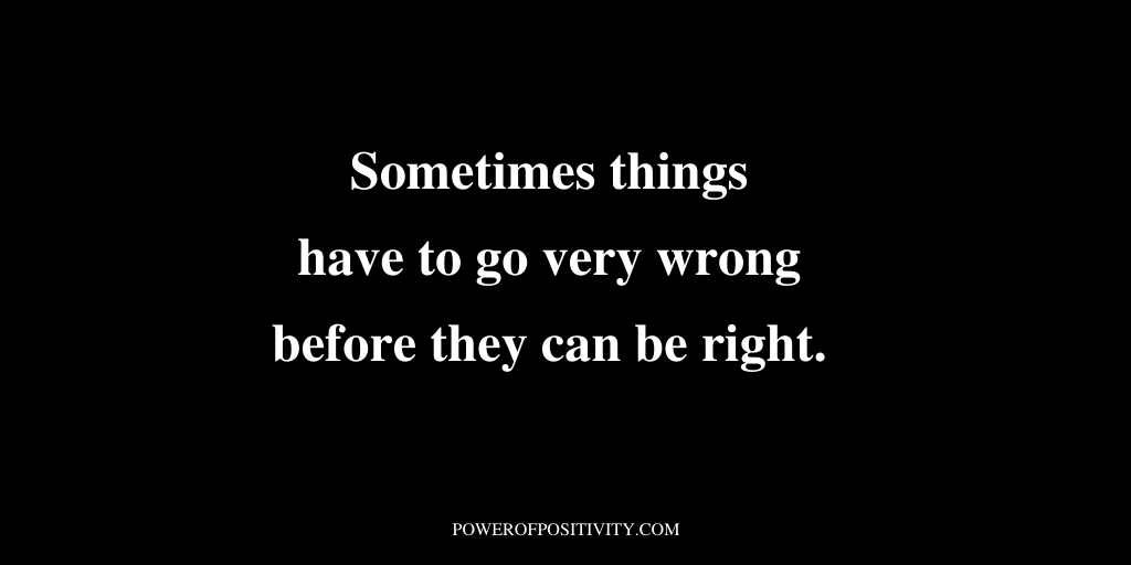 LIVEpositivity's tweet photo. Sometimes things have to go very wrong before they can be right. https://t.co/eEjsCj4c81