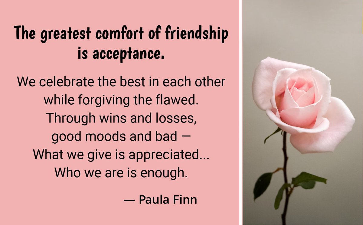 PaulaFinnquotes's tweet photo. The greatest comfort of friendship is acceptance.
We celebrate the best in each other
while forgiving the flawed.
Through wins and losses,
good moods and bad —
what we give is appreciated…
who we are is enough.   
~ Paula Finn
@QuoteILoveU 
#inspirationalquotes #friendship https://t.co/GBXDNfTeDJ