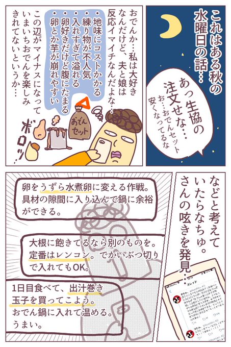 夫や娘には練り物が不人気だし、入れすぎて鍋を溢れさせるわ芋や卵をぼろぼろにするわ…。と迷走していた我が家のおでん、なちゅさん @itacchiku のおかげで美味しく楽しめるようになりましたッ!!
また久々に描いたのでまとまりがなくてすみません…。とにかくうずらの卵にしたらよかったのかッ…! 