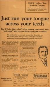 Take a look at the copy:  - "Just run your tongue across your teeth"  - "You may have beautiful teeth and not realize it."  - “FILM, a dangerous coating that robs teeth of their whiteness.”  - “Pepsodent: The Special Film-Removing Dentifrice.”