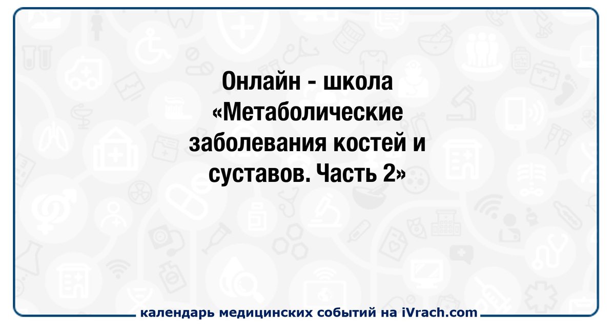 Онлайн-школа «Метаболические заболевания костей и суставов. Часть 2» ivrach.com/events/724