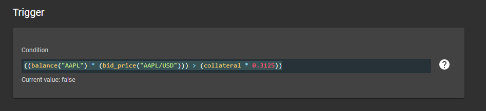 16/25For this one we'll set the Trigger like so:((balance("AAPL") * (bid_price("AAPL/USD"))) > (collateral * 0.3125))This basically says, if Apple becomes more than 31.25% of our portfolio, we want to trigger the action.
