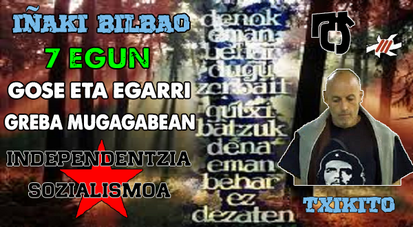 Txikito 7⃣ EGUN GOSE eta EGARRI GREBA MUGAGABEAN
Aurretik 50 egun gose eta komunikazio greban

"Denok eman behar dugu zerbait gutxi batzuk dena eman behar ez dezaten"

Independentzia eta sozialismoa
Gora Txikito!
#AmnistiaOsoa