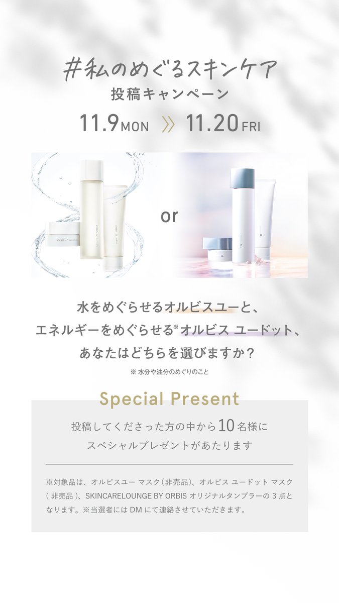 オルビス 私のめぐるスキンケア 投稿キャンペーン 水をめぐらせるオルビスユーと エネルギーをめぐらせるオルビスユードット あなたはどちらを選びますか 投稿してくださった方の中から10名様にスペシャルプレゼントがあたります 沢山のご