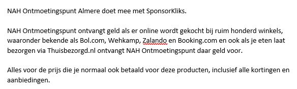 Steun ons gratis!
Dit jaar zal er voor de Sinterklaas meer dan ooit online gekocht worden.
NAH Ontmoetingspunt Almere doet mee met SponsorKliks.
NAH Ontmoetingspunt ontvangt een bijdrage als je online iets koopt bij ruim honderd bekende online winkels. sponsorkliks.com/products/shops…