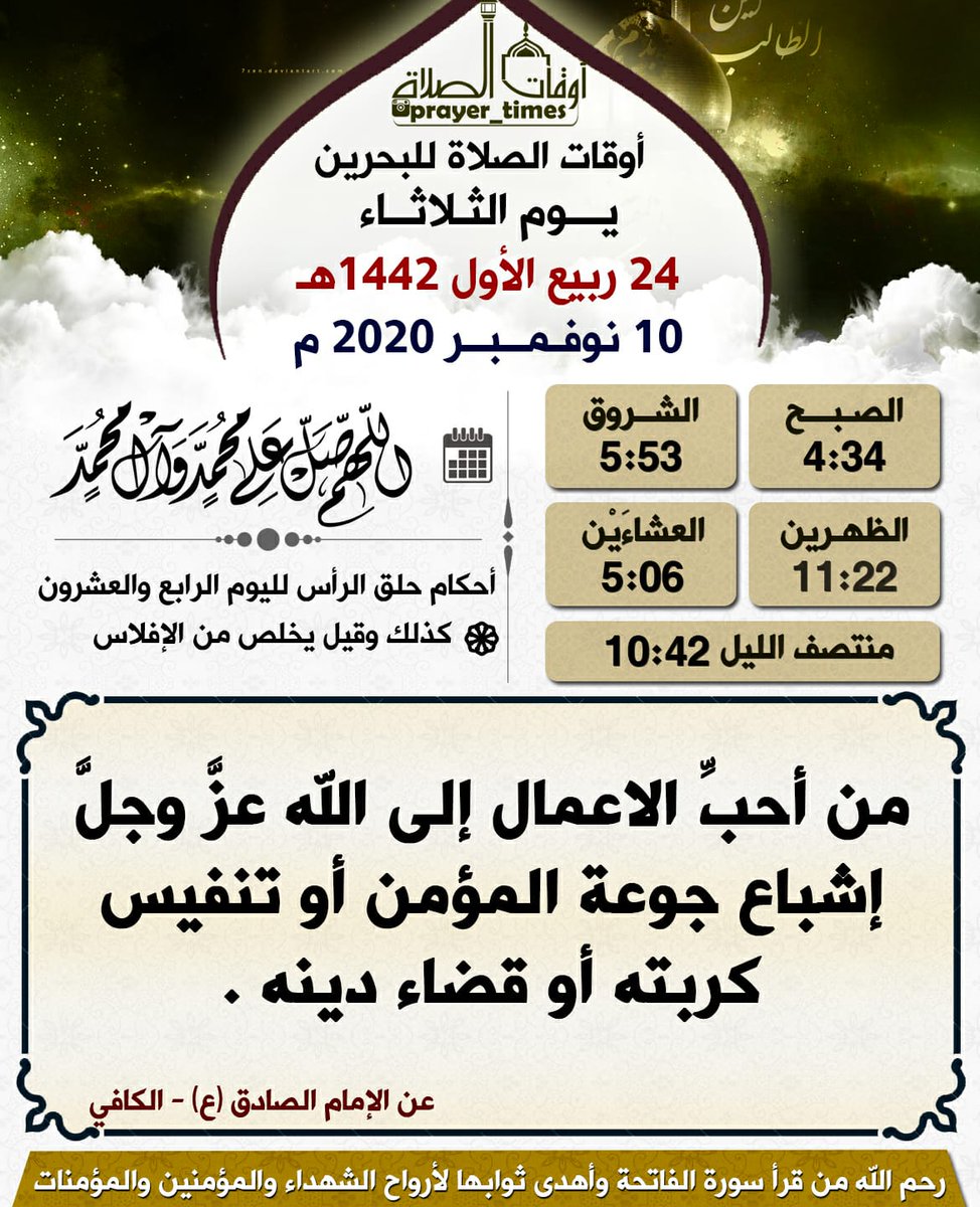 🕌 أوقات الصلاة ليوم الثلاثاء
🌙 24 ربيع الأول  1442 هـ
☀ 10 نوفــمــبــر  2020 م 

⛺الـــصــبــح : 4:34
🌄الـــشـــروق 5:53
☀الظــهـرين : 11:22
🌅العـشــائين : 5:06
🌃 وقت منتصف الليل 
الساعة 10:42 تقريباً
•┈┈••✦--✦••┈┈•