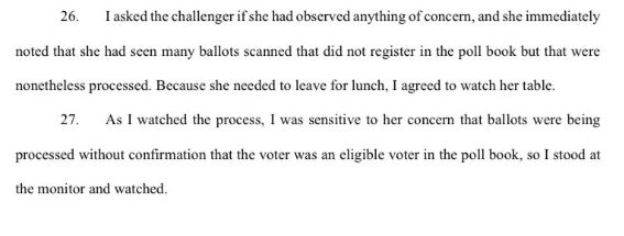 Poll watcher:"...this practice of assigning names and numbers indicated that a ballot was being counted for a non-eligible voter who was not in either the poll book or the supplemental poll book. From my observation...the voters were certainly not in the official poll book"