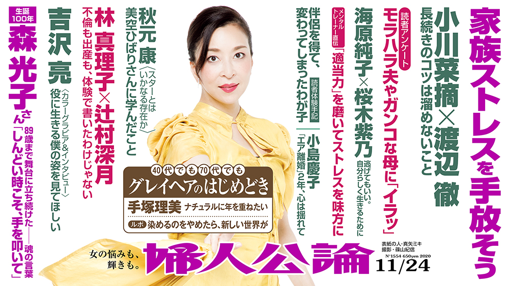 婦人公論 今号ご登場の方々 敬称略 真矢ミキ 小川菜摘 渡辺徹 海原純子 桜木紫乃 和泉元彌 小島慶子 手塚理美 森光子 斎藤環 坂口恭平 吉沢亮 清水ミチコ 片桐仁 片桐はいり 秋元康 林真理子 辻村深月 田中ウルヴェ京 山田いずみ