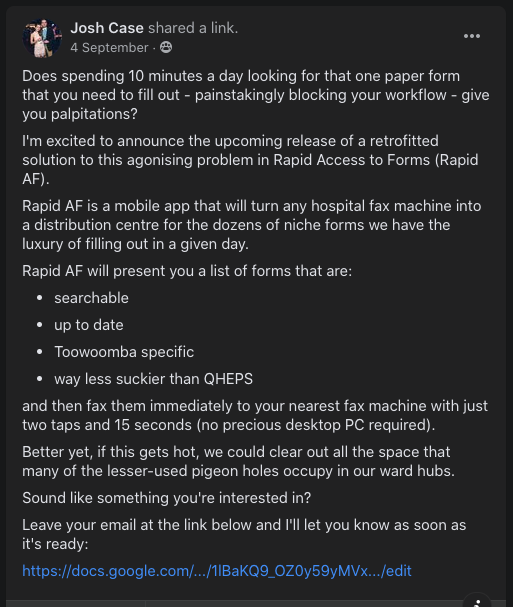 Step 2: Find People Experiencing that ProblemThis step should start on day 0 of your project, and is never finished.Before I had even really committed to working on this problem, I posted the following in my hospital's residency Facebook group: