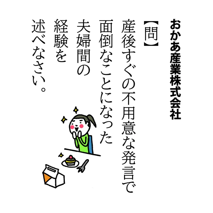 【問】
産後すぐの不用意な発言で面倒なことになった夫婦間の経験を述べなさい。

まだ身動きが取れないから都会のスイーツとか話題のものを帰りに買ってきて、と言ったのに最寄り駅で売ってるスイーツとか(←子連れで買える)
ちなみにうちは生マドレーヌが好物認定されてしばらく続きましたっけ…泣 
