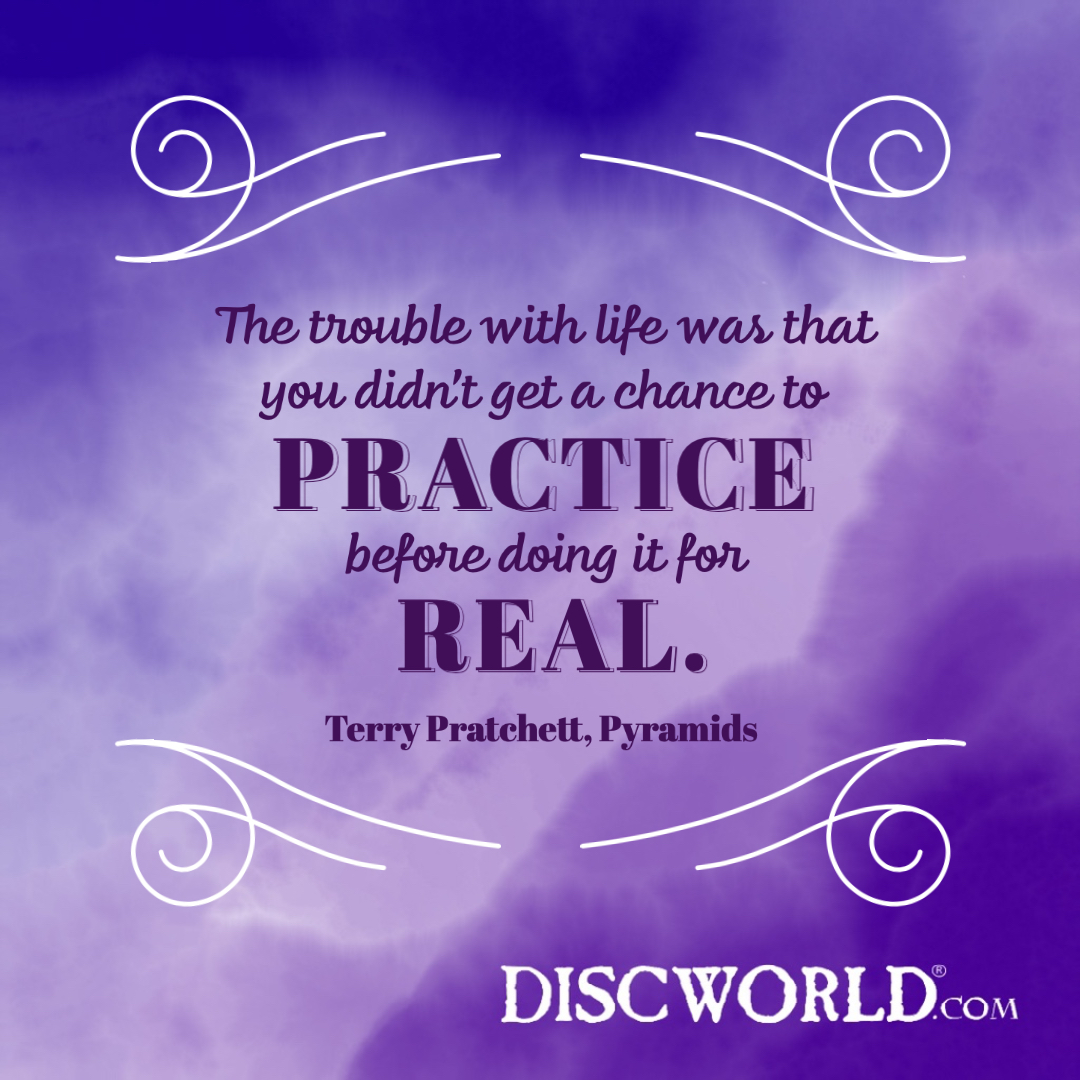 "The trouble with life was that you didn't get a chance to practice before doing it for real!" Terry Pratchett, Pyramids

#TerryPratchettQuote #TerryPratchett #Discworld