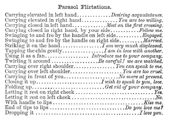 Before sexting there was Victorian flirting etiquette. From The Mystery of Love, Courtship and Marriage Explained by Henry J Wehman (1890). Grab your fan, gloves, handkerchief, hat, & parasol & go flirt!  https://archive.org/details/TheMysteryOfLoveCourtshipAndMarriageExplained